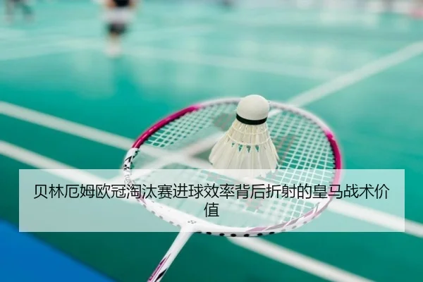 贝林厄姆欧冠淘汰赛进球效率背后折射的皇马战术价值