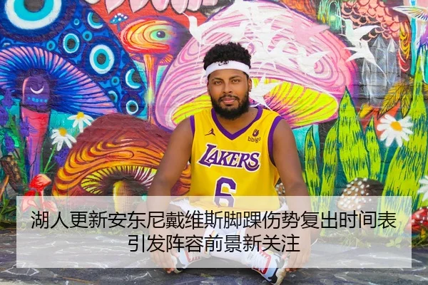 湖人更新安东尼戴维斯脚踝伤势复出时间表引发阵容前景新关注