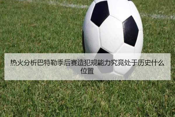 热火分析巴特勒季后赛造犯规能力究竟处于历史什么位置